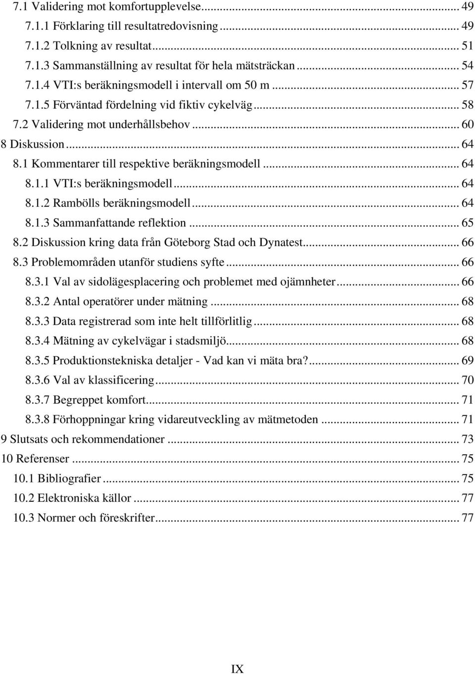 .. 64 8.1.2 Rambölls beräkningsmodell... 64 8.1.3 Sammanfattande reflektion... 65 8.2 Diskussion kring data från Göteborg Stad och Dynatest... 66 8.3 Problemområden utanför studiens syfte... 66 8.3.1 Val av sidolägesplacering och problemet med ojämnheter.
