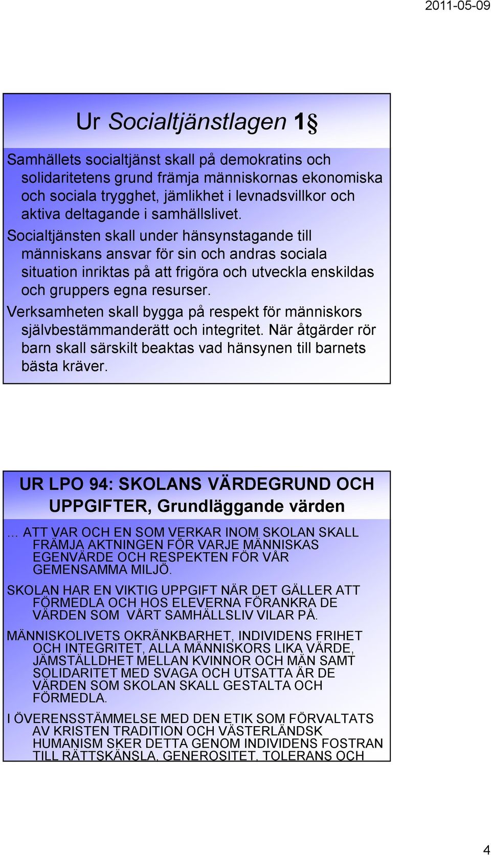 Verksamheten skall bygga på respekt för människors självbestämmanderätt och integritet. När åtgärder rör barn skall särskilt beaktas vad hänsynen till barnets bästa kräver.