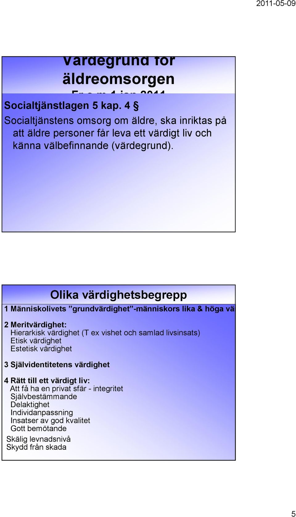 Olika värdighetsbegrepp 1 Människolivets grundvärdighet -människors lika & höga värde 2 Meritvärdighet: Hierarkisk värdighet (T ex vishet och samlad