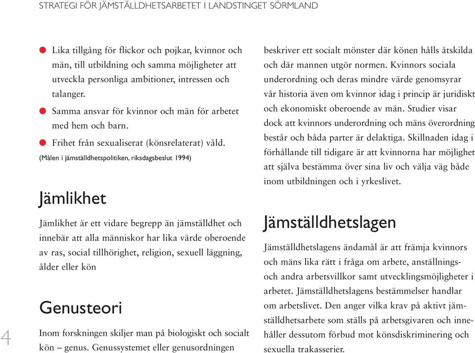 (Målen i jämställdhetspolitiken, riksdagsbeslut 1994) Jämlikhet Jämlikhet är ett vidare begrepp än jämställdhet och innebär att alla människor har lika värde oberoende av ras, social tillhörighet,