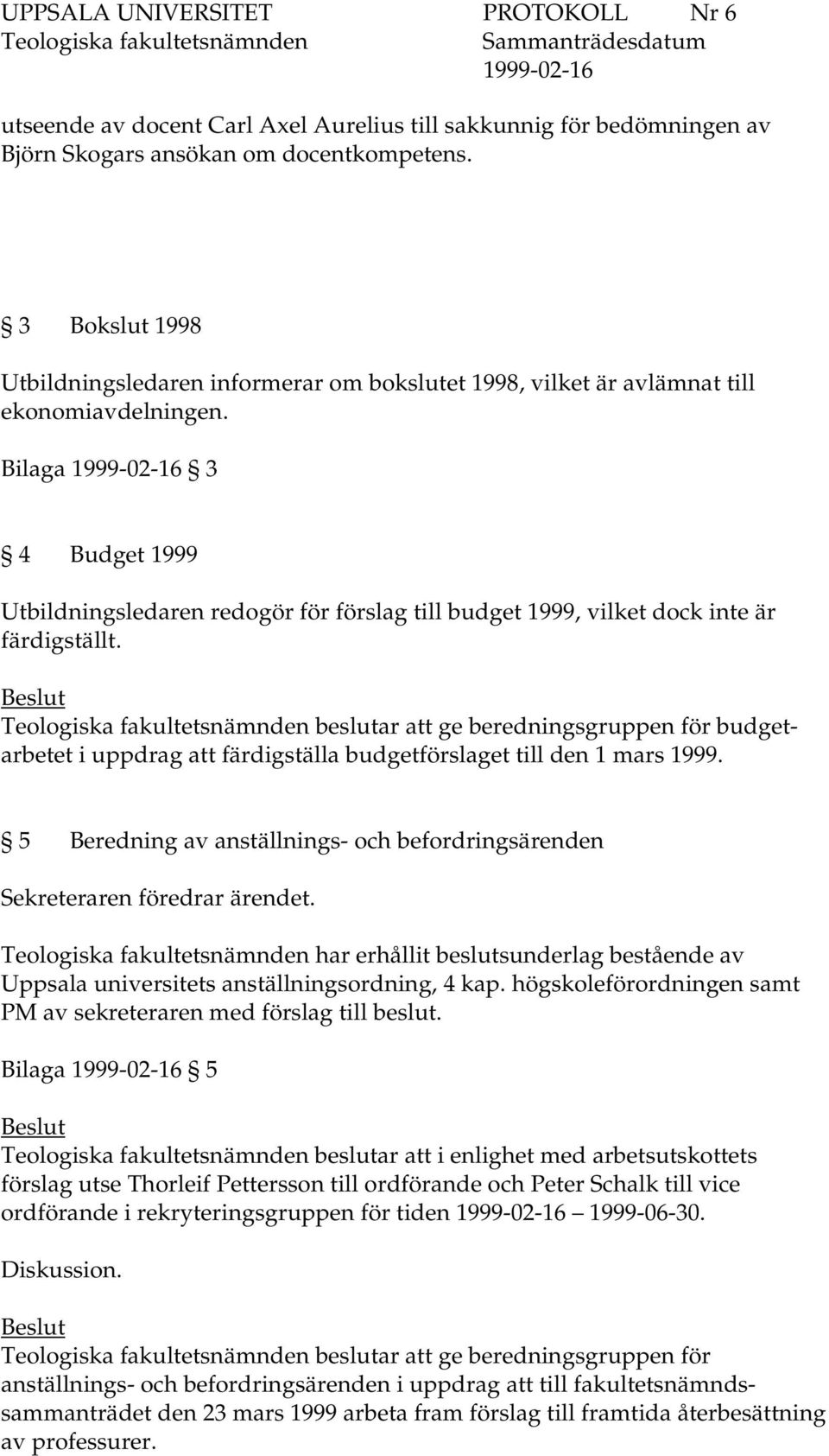 Bilaga 3 4 Budget 1999 Utbildningsledaren redogör för förslag till budget 1999, vilket dock inte är färdigställt.