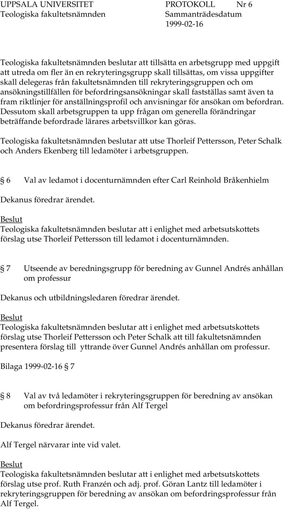 Dessutom skall arbetsgruppen ta upp frågan om generella förändringar beträffande befordrade lärares arbetsvillkor kan göras.