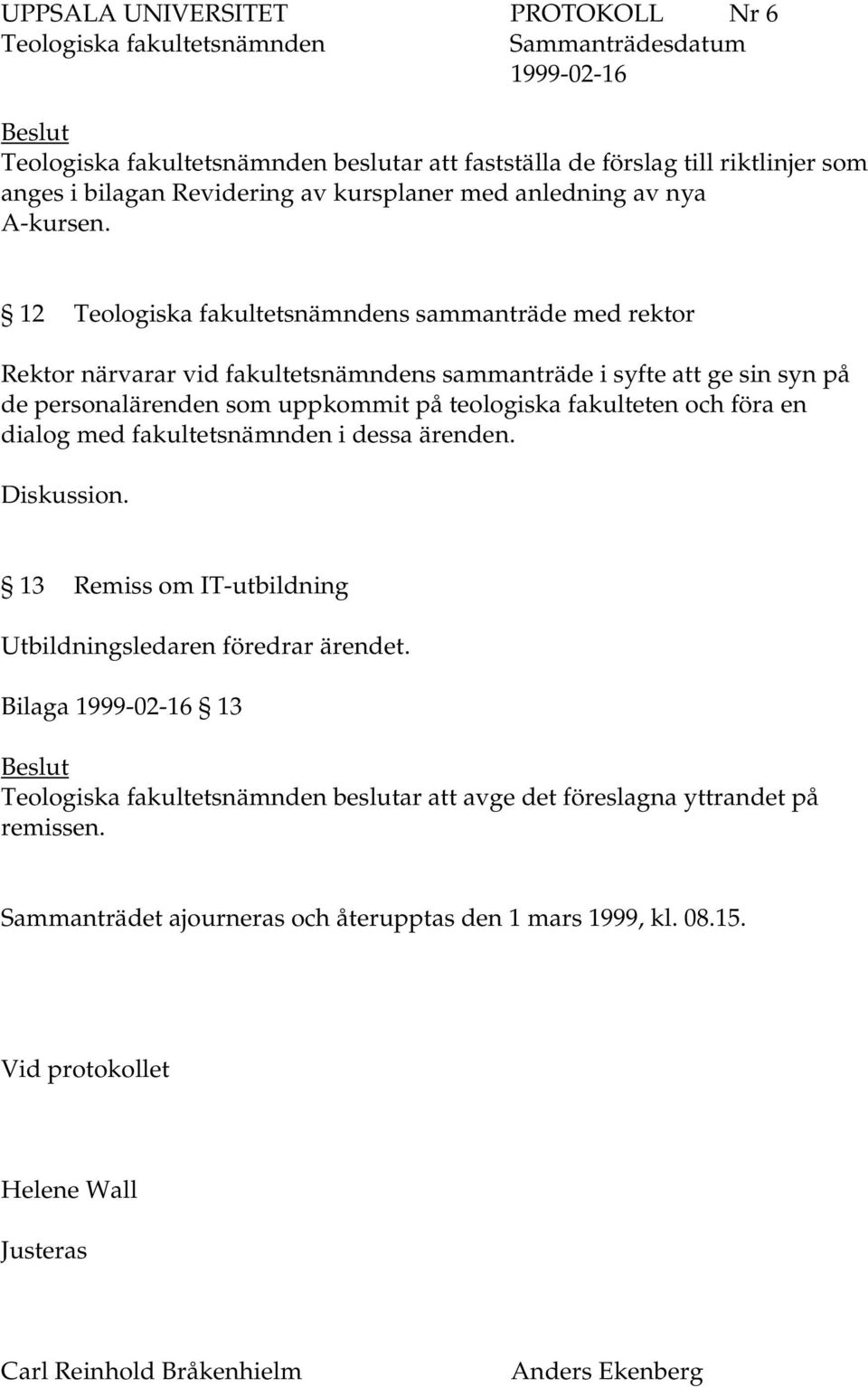 fakulteten och föra en dialog med fakultetsnämnden i dessa ärenden. 13 Remiss om IT-utbildning Utbildningsledaren föredrar ärendet.