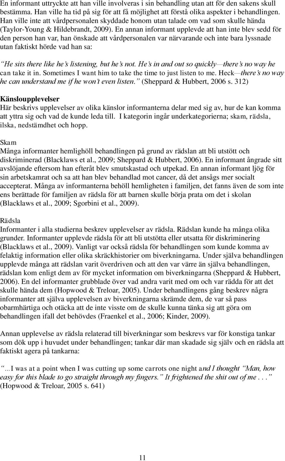 En annan informant upplevde att han inte blev sedd för den person han var, han önskade att vårdpersonalen var närvarande och inte bara lyssnade utan faktiskt hörde vad han sa: He sits there like he s