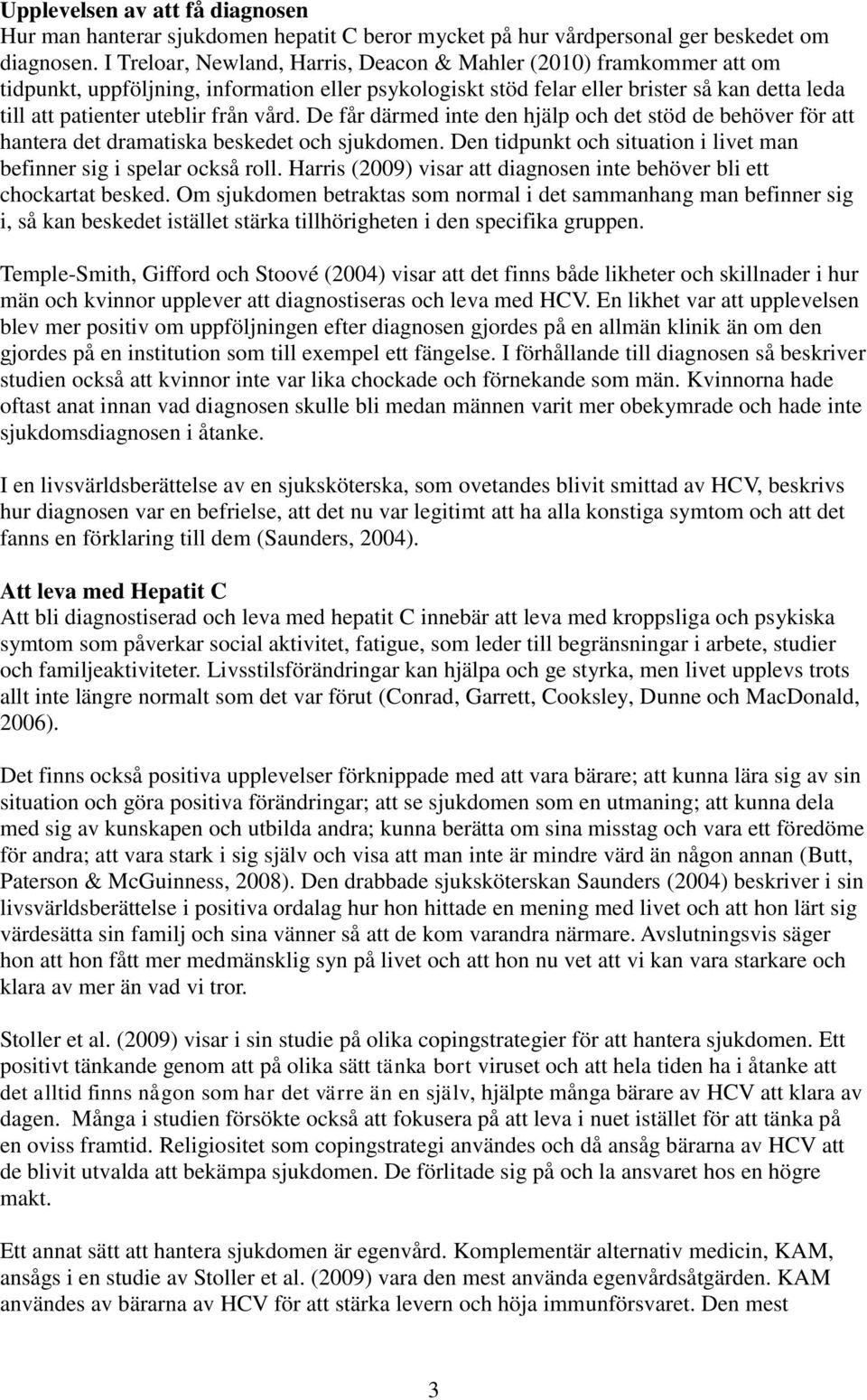 vård. De får därmed inte den hjälp och det stöd de behöver för att hantera det dramatiska beskedet och sjukdomen. Den tidpunkt och situation i livet man befinner sig i spelar också roll.