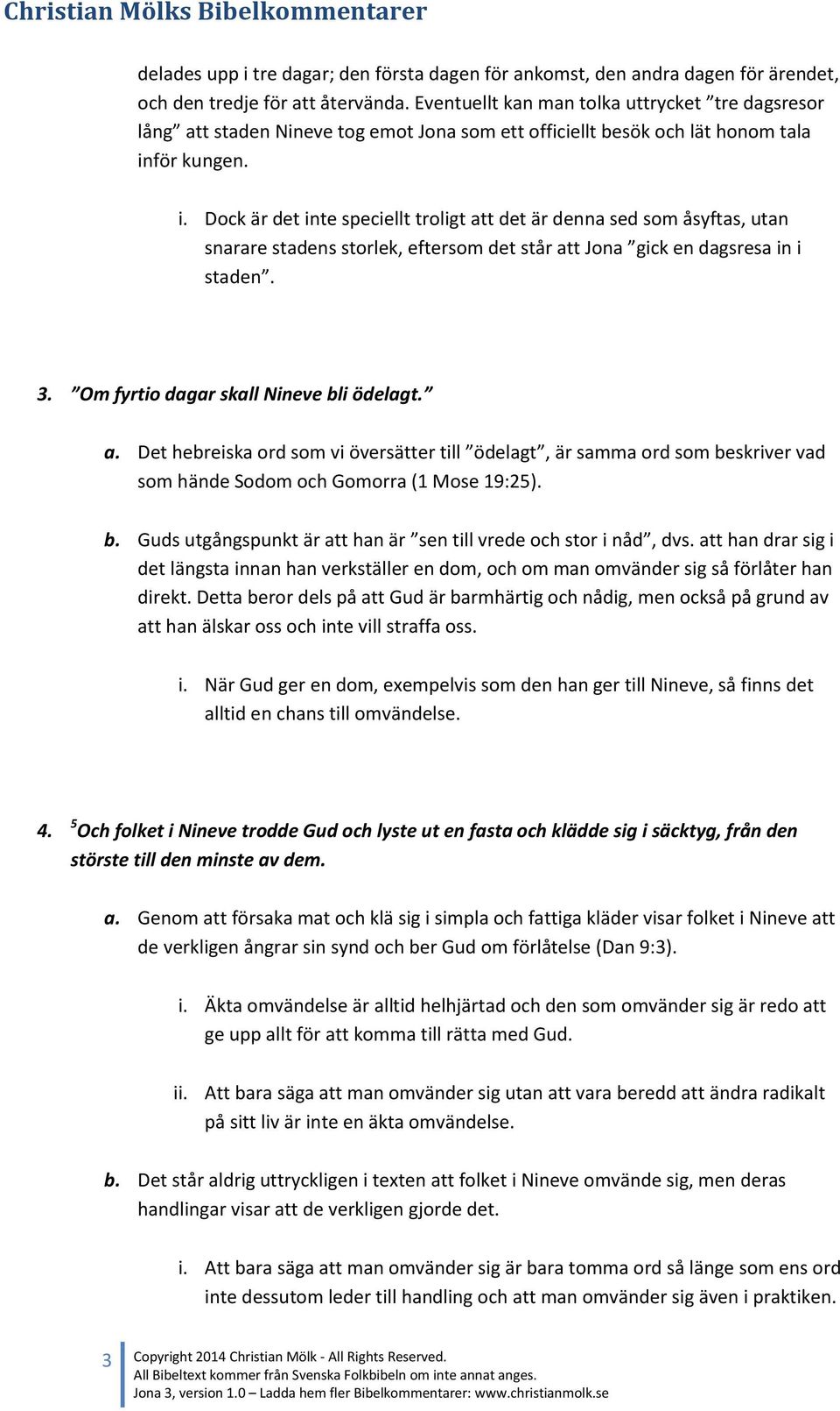 för kungen. i. Dock är det inte speciellt troligt att det är denna sed som åsyftas, utan snarare stadens storlek, eftersom det står att Jona gick en dagsresa in i staden. 3.