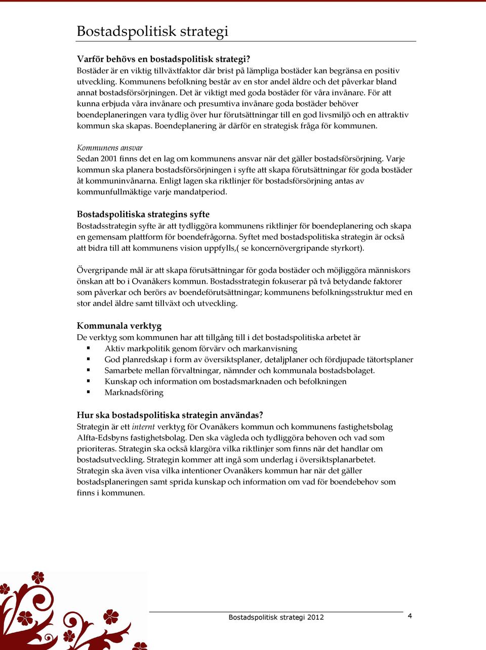 För att kunna erbjuda våra invånare och presumtiva invånare goda bostäder behöver boendeplaneringen vara tydlig över hur förutsättningar till en god livsmiljö och en attraktiv kommun ska skapas.