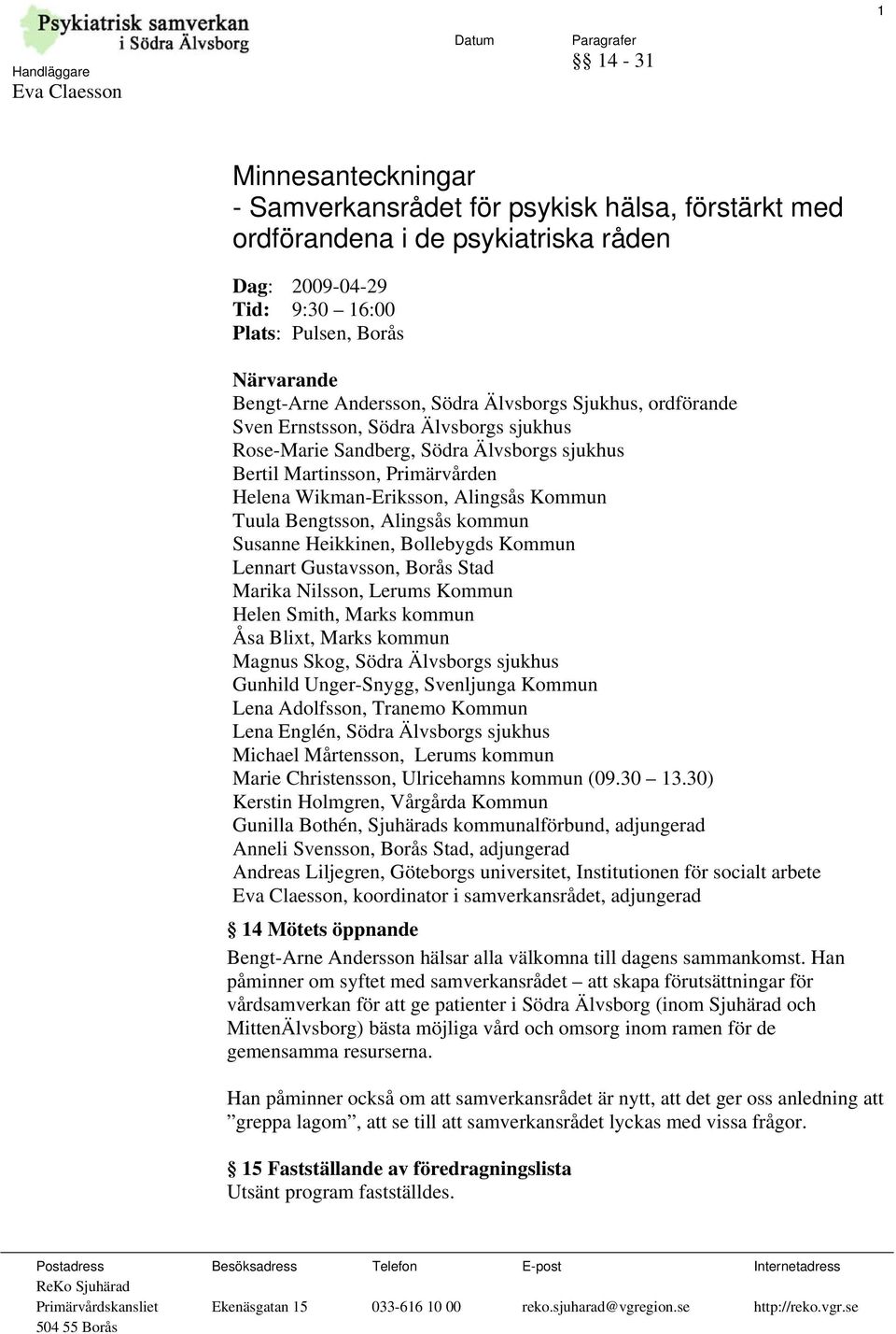 Bengtsson, Alingsås kommun Susanne Heikkinen, Bollebygds Kommun Lennart Gustavsson, Borås Stad Marika Nilsson, Lerums Kommun Helen Smith, Marks kommun Åsa Blixt, Marks kommun Magnus Skog, Södra