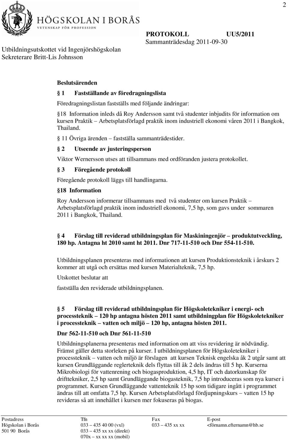 2 Utseende av justeringsperson Viktor Wernersson utses att tillsammans med ordföranden justera protokollet. 3 Föregående protokoll Föregående protokoll läggs till handlingarna.