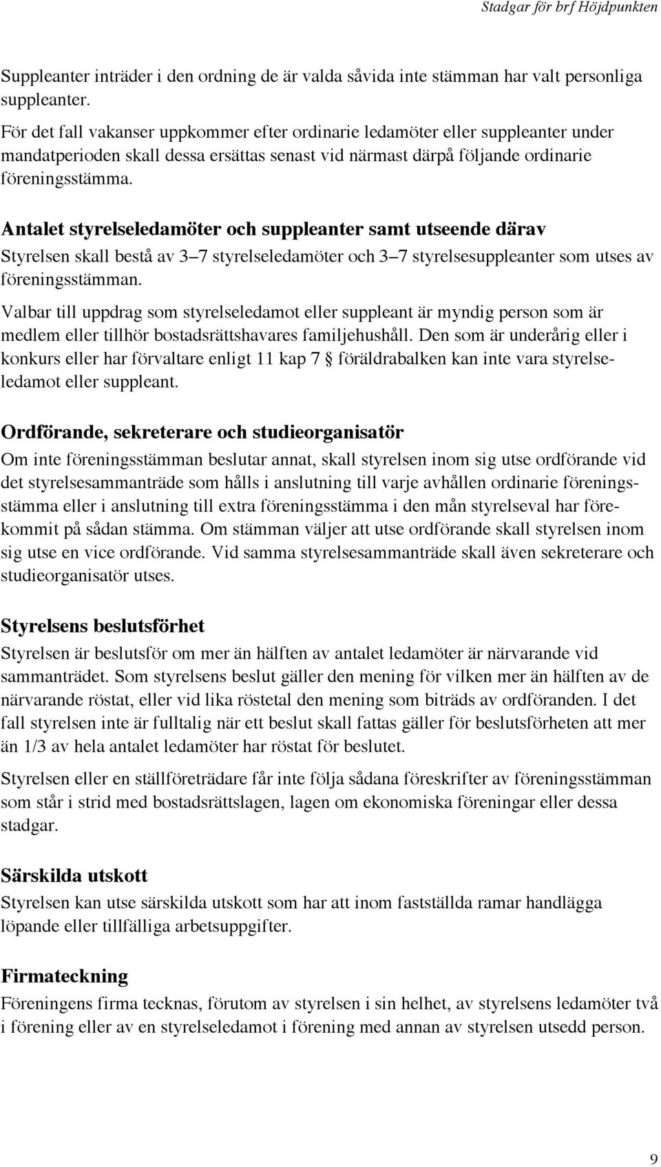 Antalet styrelseledamöter och suppleanter samt utseende därav Styrelsen skall bestå av 3 7 styrelseledamöter och 3 7 styrelsesuppleanter som utses av föreningsstämman.