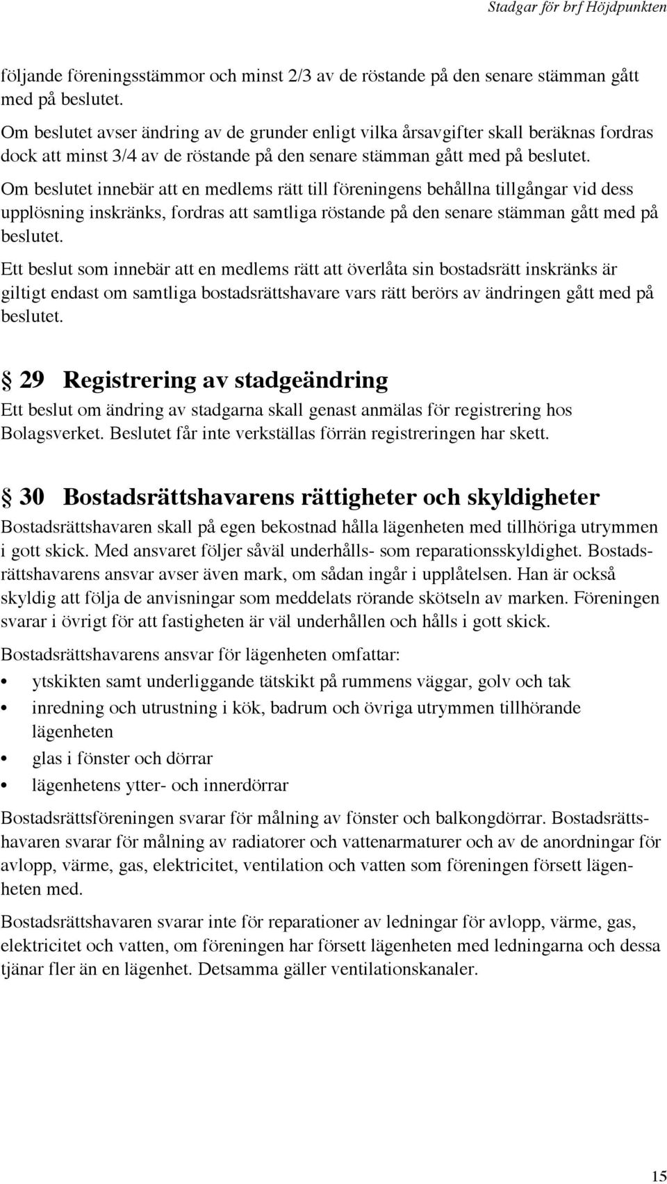 Om beslutet innebär att en medlems rätt till föreningens behållna tillgångar vid dess upplösning inskränks, fordras att samtliga röstande på den senare stämman gått med på beslutet.