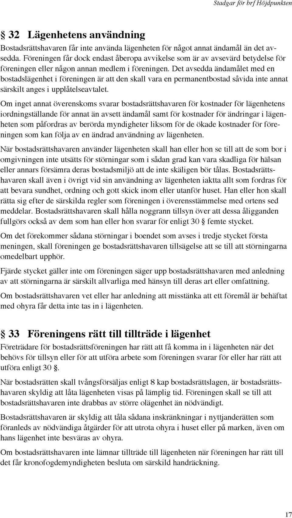 Det avsedda ändamålet med en bostadslägenhet i föreningen är att den skall vara en permanentbostad såvida inte annat särskilt anges i upplåtelseavtalet.