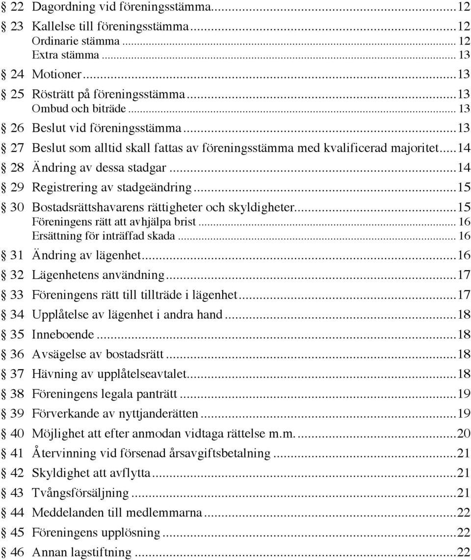 ..15 30 Bostadsrättshavarens rättigheter och skyldigheter...15 Föreningens rätt att avhjälpa brist... 16 Ersättning för inträffad skada... 16 31 Ändring av lägenhet...16 32 Lägenhetens användning.