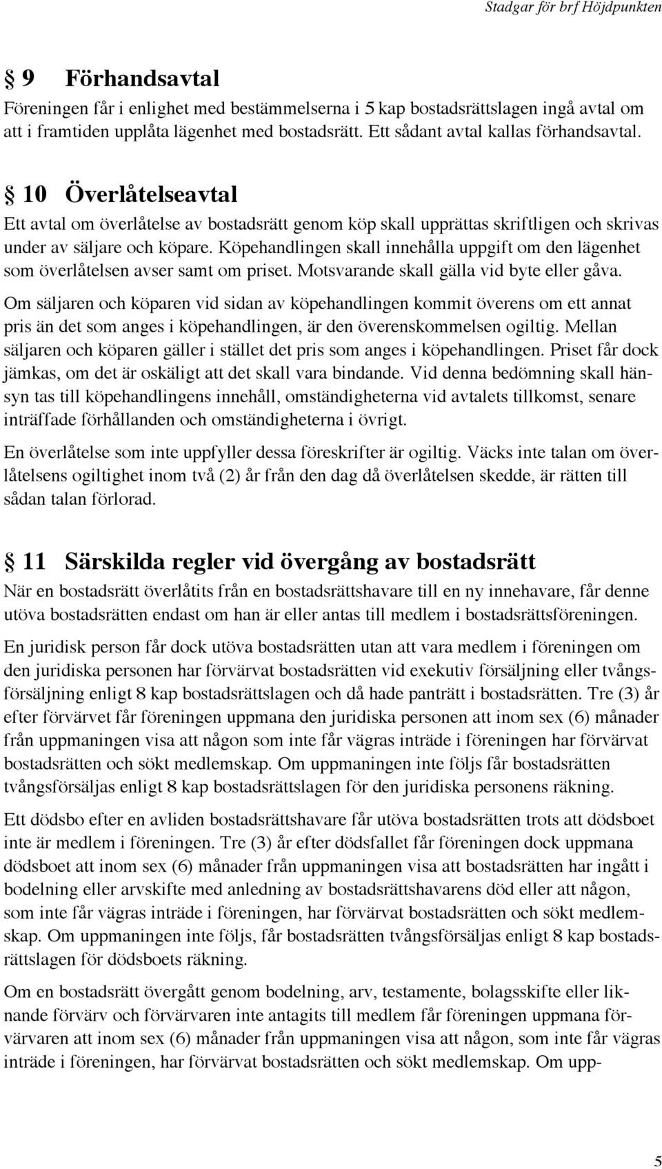 Köpehandlingen skall innehålla uppgift om den lägenhet som överlåtelsen avser samt om priset. Motsvarande skall gälla vid byte eller gåva.