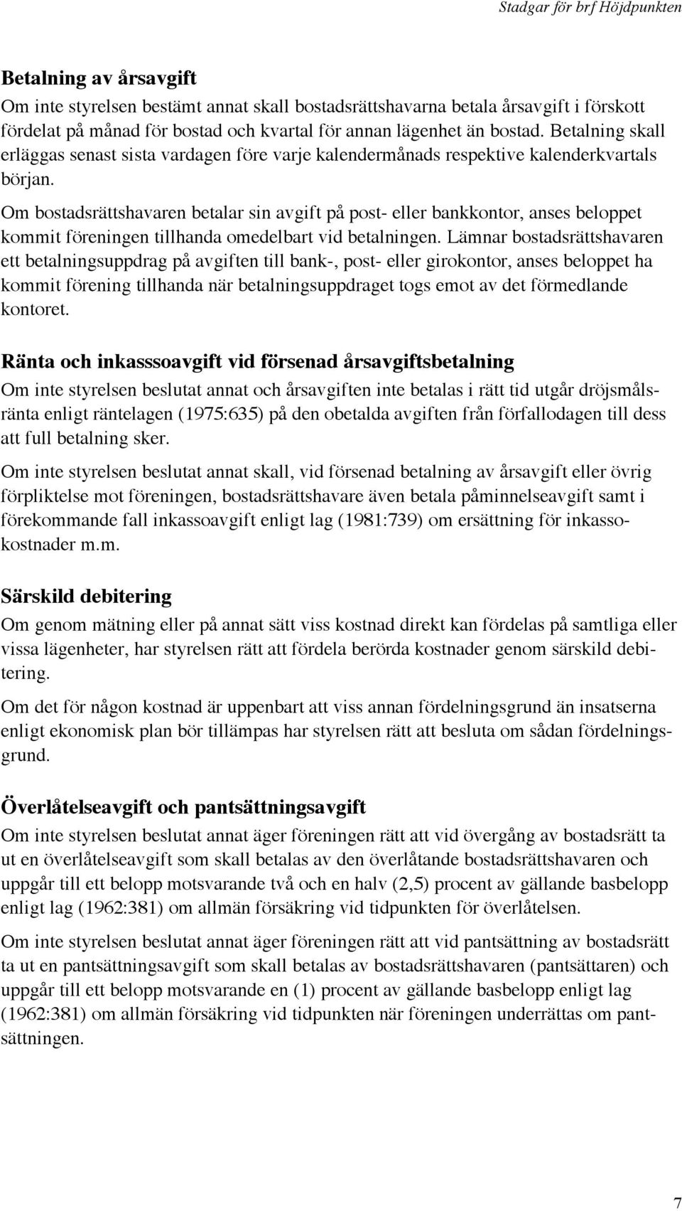 Om bostadsrättshavaren betalar sin avgift på post- eller bankkontor, anses beloppet kommit föreningen tillhanda omedelbart vid betalningen.