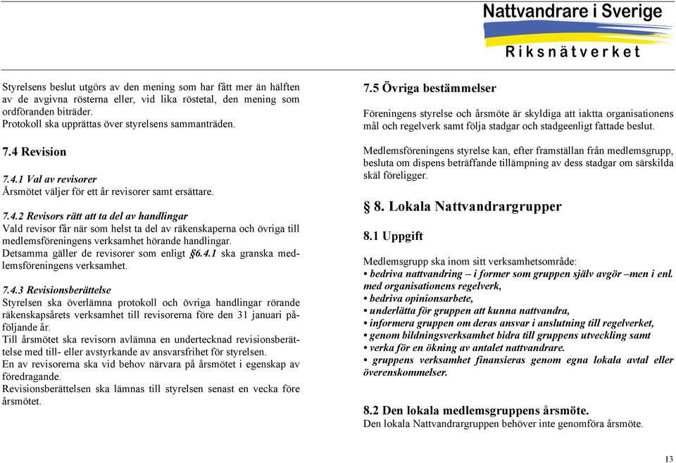 Revision 7.4.1 Val av revisorer Årsmötet väljer för ett år revisorer samt ersättare. 7.4.2 Revisors rätt att ta del av handlingar Vald revisor får när som helst ta del av räkenskaperna och övriga till medlemsföreningens verksamhet hörande handlingar.