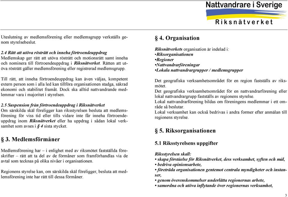 Rätten att utöva rösträtt gäller medlemsförening eller registrerad medlemsgrupp.