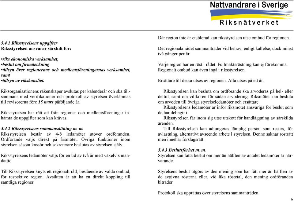 Riksstyrelsen har rätt att från regioner och medlemsföreningar inhämta de uppgifter som kan krävas. 5.4.2 Riksstyrelsens sammansättning m. m. Riksstyrelsen består av 4-8 ledamöter utöver ordföranden.