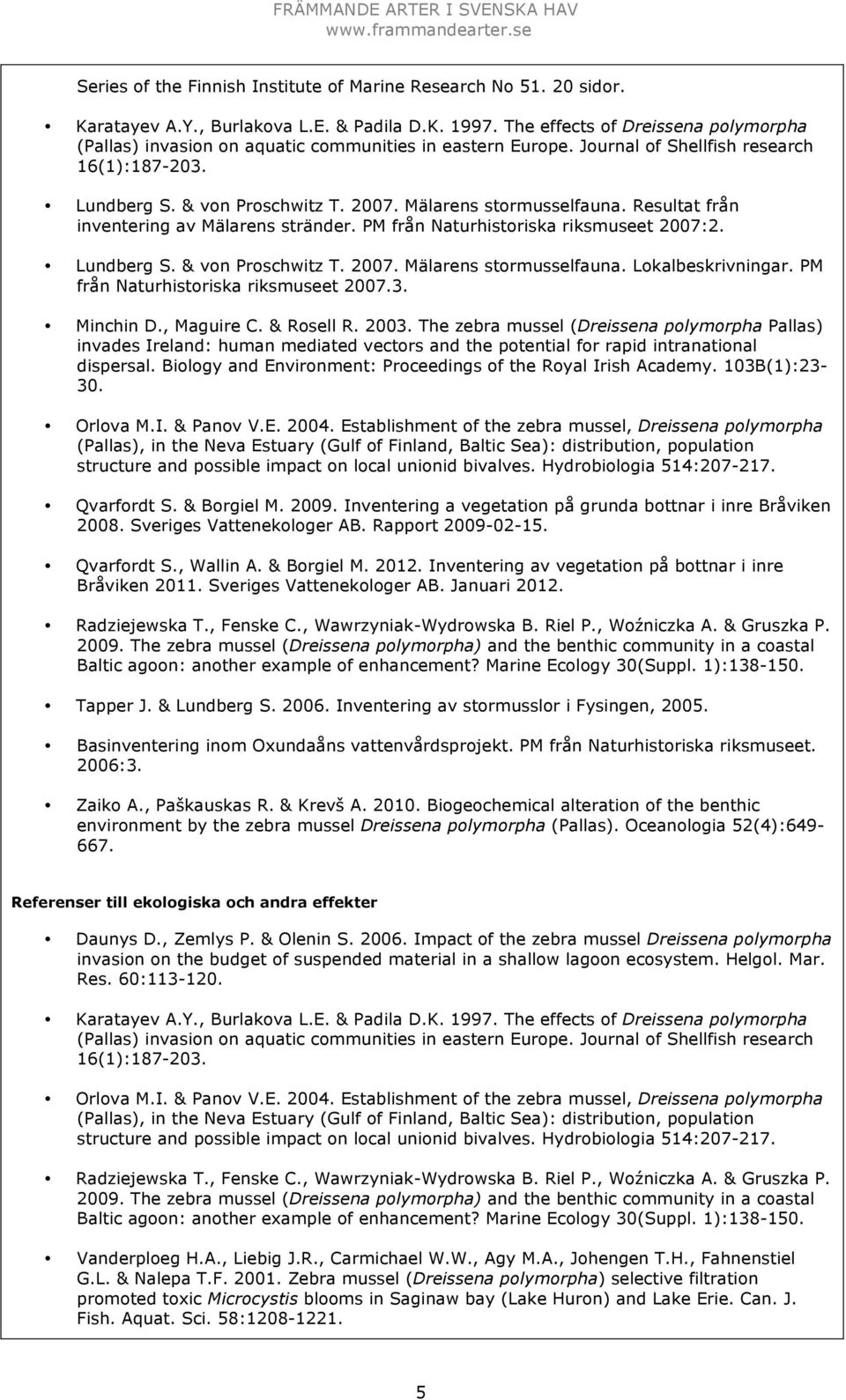 Mälarens stormusselfauna. Resultat från inventering av Mälarens stränder. PM från Naturhistoriska riksmuseet 2007:2. Lundberg S. & von Proschwitz T. 2007. Mälarens stormusselfauna. Lokalbeskrivningar.