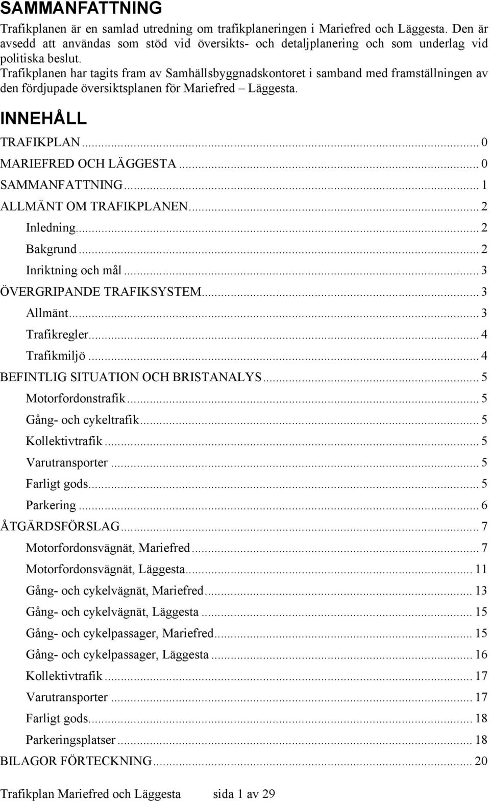 Trafikplanen har tagits fram av Samhällsbyggnadskontoret i samband med framställningen av den fördjupade översiktsplanen för Mariefred Läggesta. INNEHÅLL TRAFIKPLAN... 0 MARIEFRED OCH LÄGGESTA.