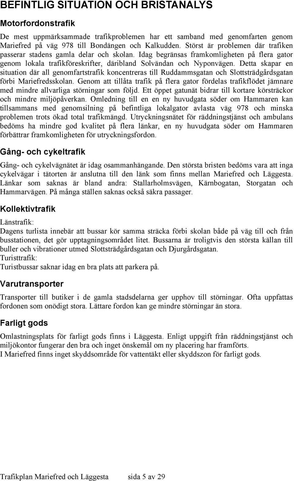 Detta skapar en situation där all genomfartstrafik koncentreras till Ruddammsgatan och Slottsträdgårdsgatan förbi Mariefredsskolan.