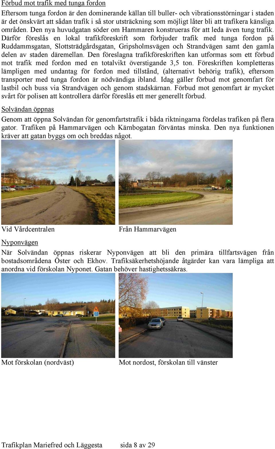 Därför föreslås en lokal trafikföreskrift som förbjuder trafik med tunga fordon på Ruddammsgatan, Slottsträdgårdsgatan, Gripsholmsvägen och Strandvägen samt den gamla delen av staden däremellan.