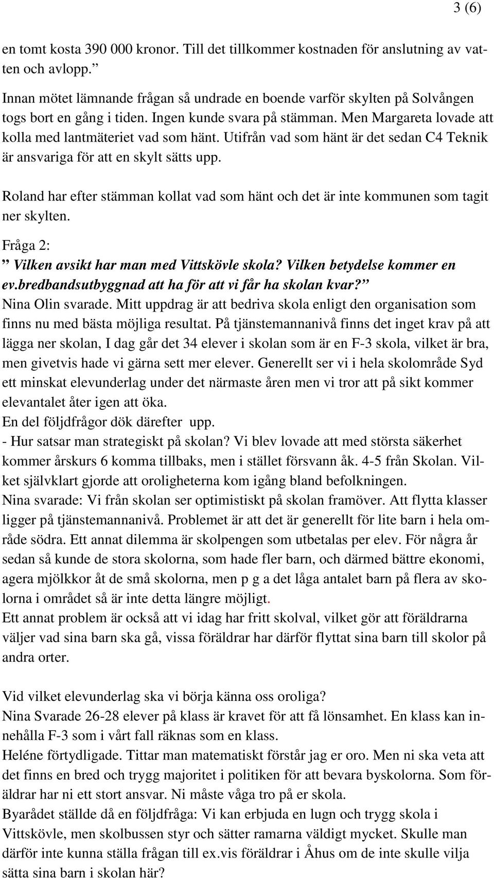 Utifrån vad som hänt är det sedan C4 Teknik är ansvariga för att en skylt sätts upp. Roland har efter stämman kollat vad som hänt och det är inte kommunen som tagit ner skylten.