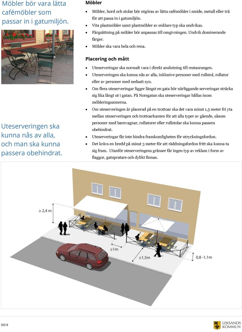 Placering och mått Uteserveringen ska kunna nås av alla, och man ska kunna passera obehindrat. Uteserveringar ska normalt vara i direkt anslutning till restaurangen.