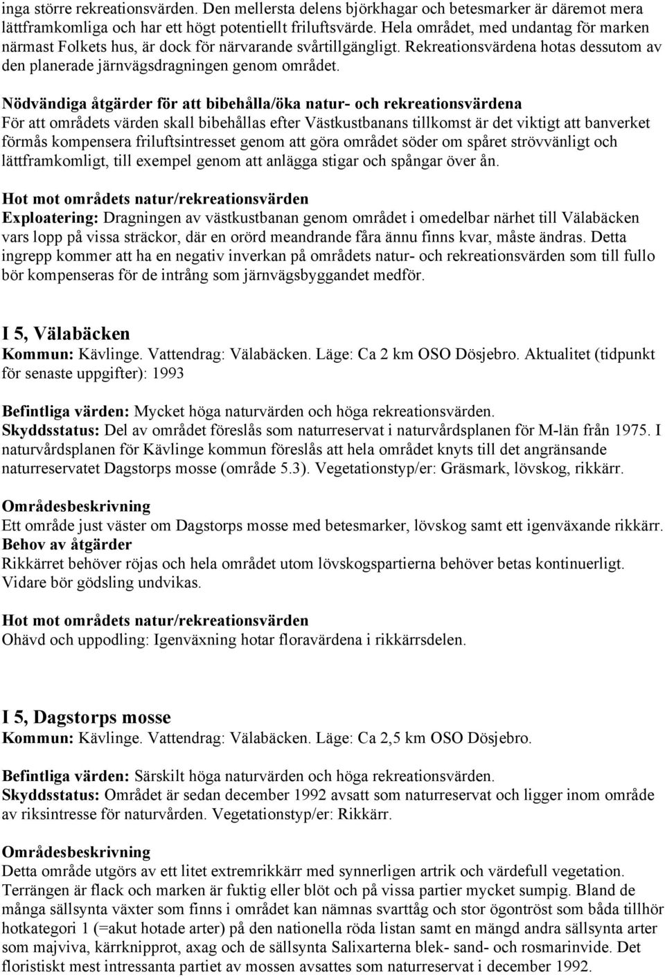 För att områdets värden skall bibehållas efter Västkustbanans tillkomst är det viktigt att banverket förmås kompensera friluftsintresset genom att göra området söder om spåret strövvänligt och