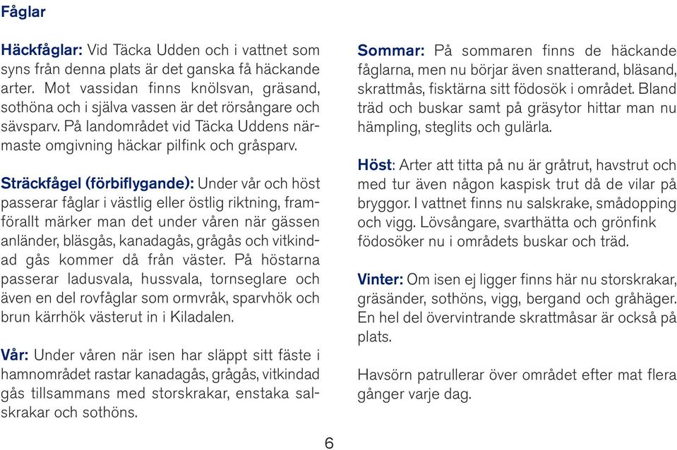 Sträckfågel (förbiflygande): Under vår och höst passerar fåglar i västlig eller östlig riktning, framförallt märker man det under våren när gässen anländer, bläsgås, kanadagås, grågås och vitkindad