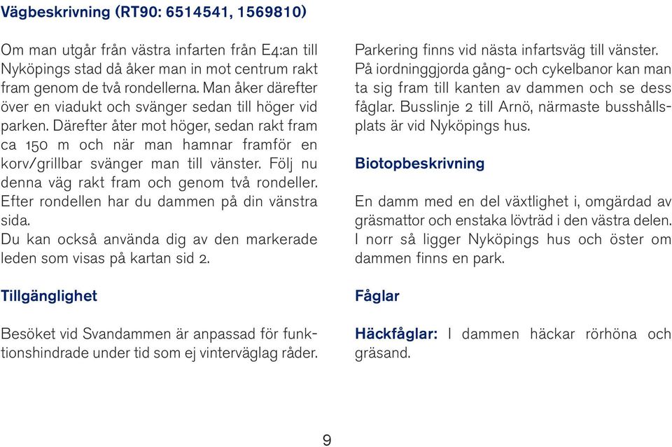 Följ nu denna väg rakt fram och genom två rondeller. Efter rondellen har du dammen på din vänstra sida. Du kan också använda dig av den markerade leden som visas på kartan sid 2.