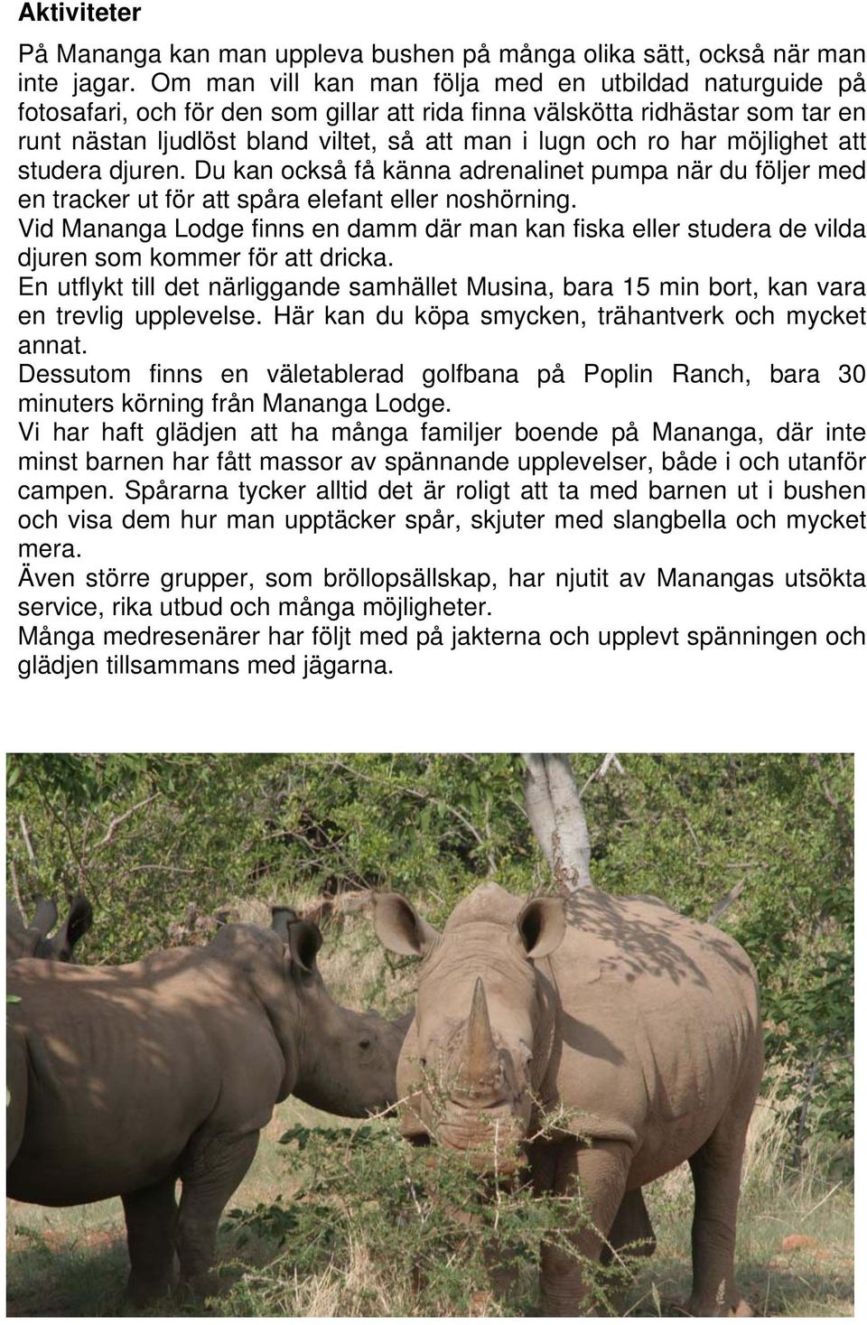 har möjlighet att studera djuren. Du kan också få känna adrenalinet pumpa när du följer med en tracker ut för att spåra elefant eller noshörning.