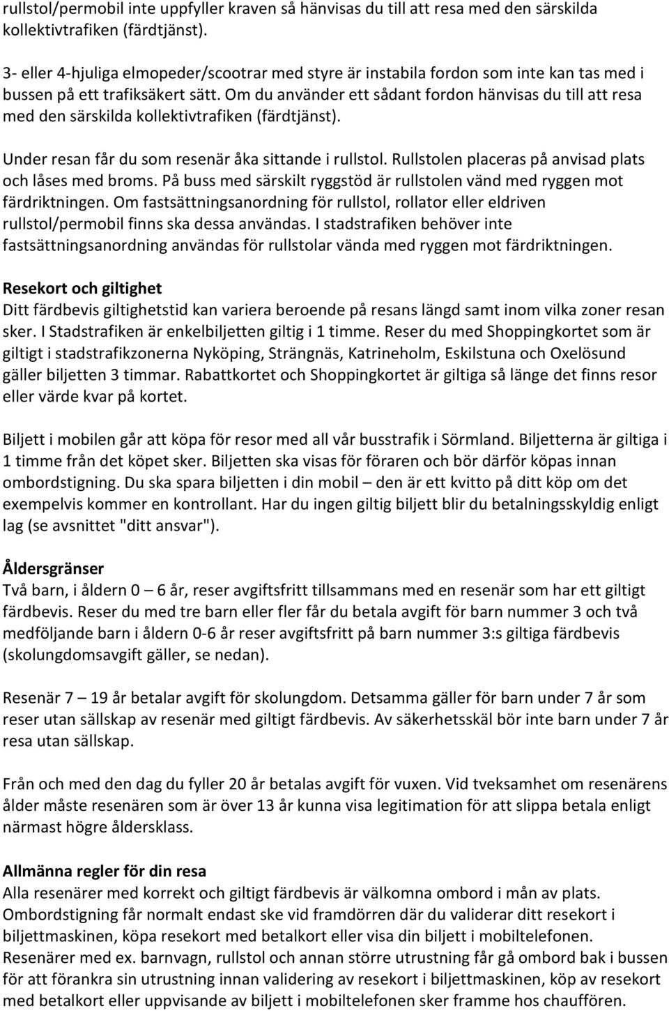 Om du använder ett sådant fordon hänvisas du till att resa med den särskilda kollektivtrafiken (färdtjänst). Under resan får du som resenär åka sittande i rullstol.