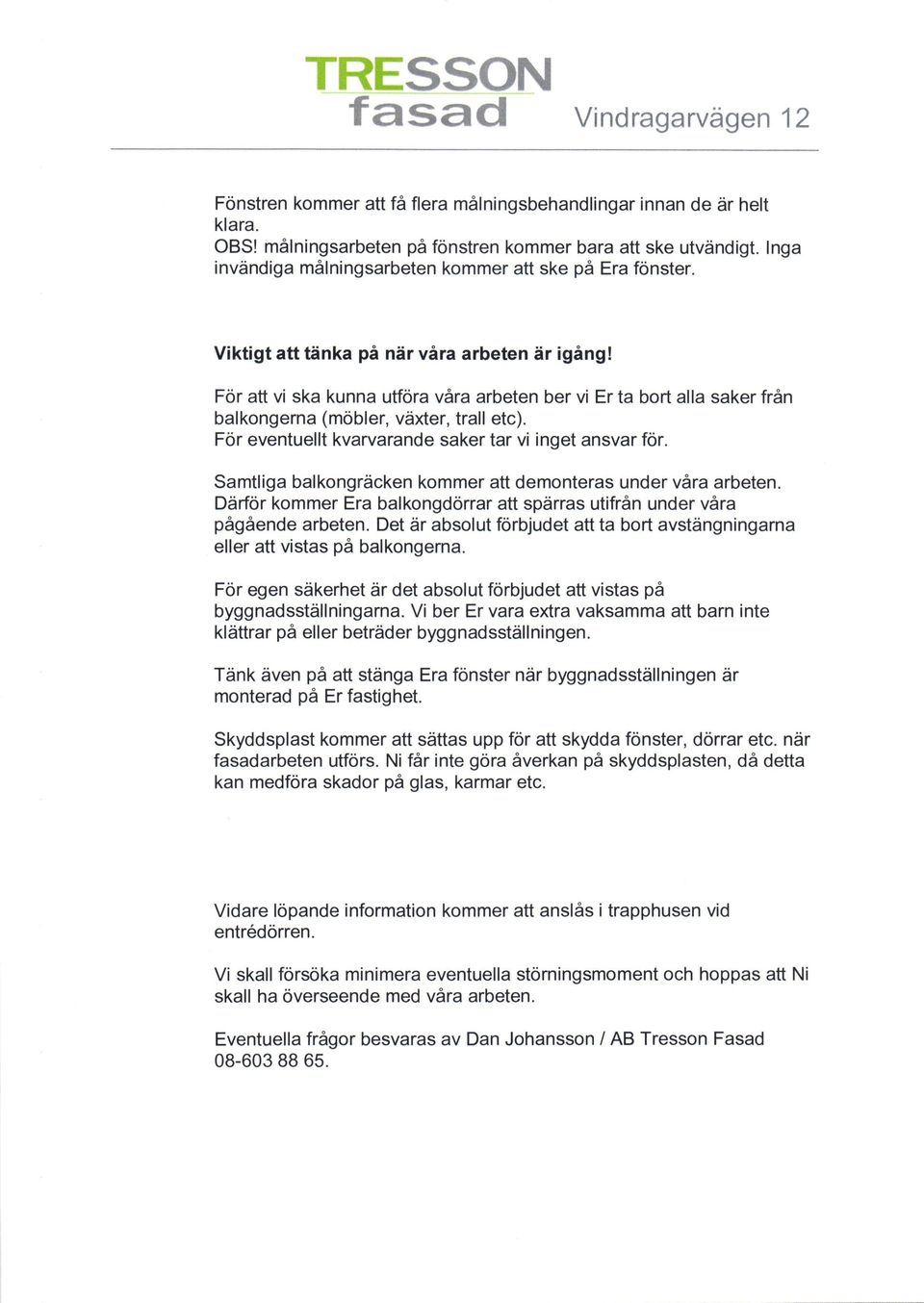 For att vi ska kunna utfora vara arbeten ber vi Er ta bort alla saker frdn balkongerna (mobler, vdxter, trall etc). For eventuellt kvarvarande saker tar vi inget ansvar for.