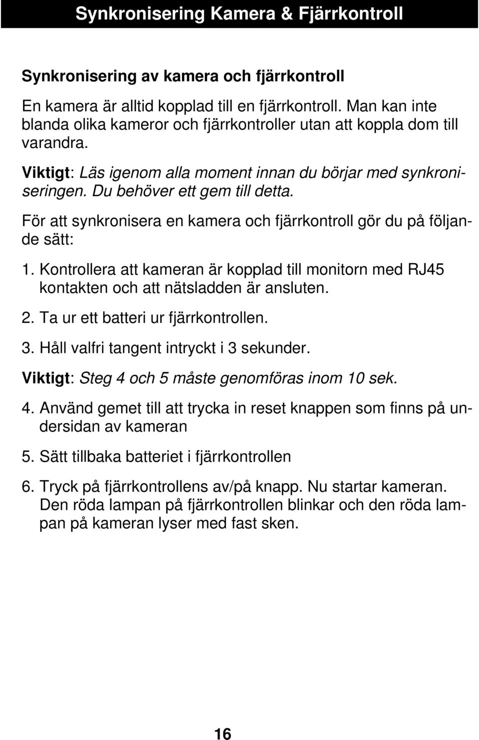 För att synkronisera en kamera och fjärrkontroll gör du på följande sätt: 1. Kontrollera att kameran är kopplad till monitorn med RJ45 kontakten och att nätsladden är ansluten. 2.