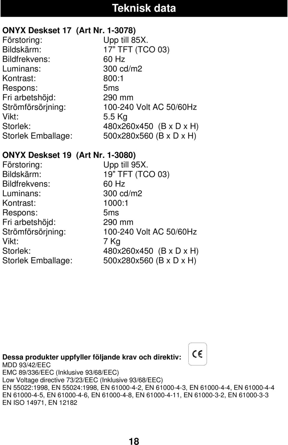 5 Kg Storlek: 480x260x450 (B x D x H) Storlek Emballage: 500x280x560 (B x D x H) ONYX Deskset 19 (Art Nr. 1-3080) Förstoring: Upp till 95X.