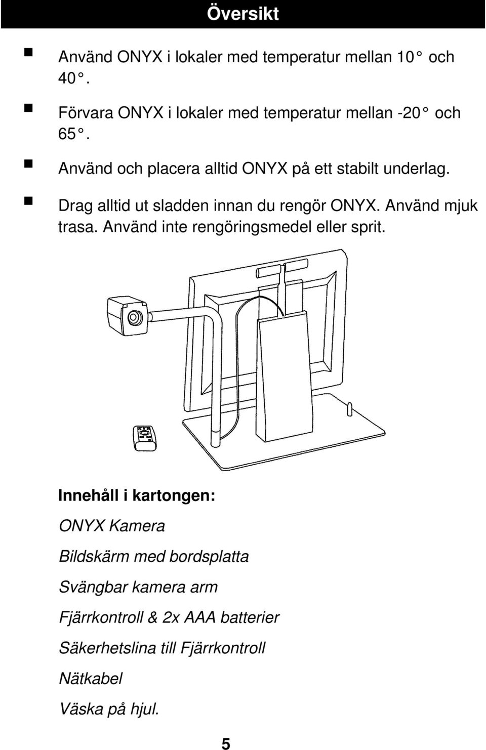 Drag alltid ut sladden innan du rengör ONYX. Använd mjuk trasa. Använd inte rengöringsmedel eller sprit.