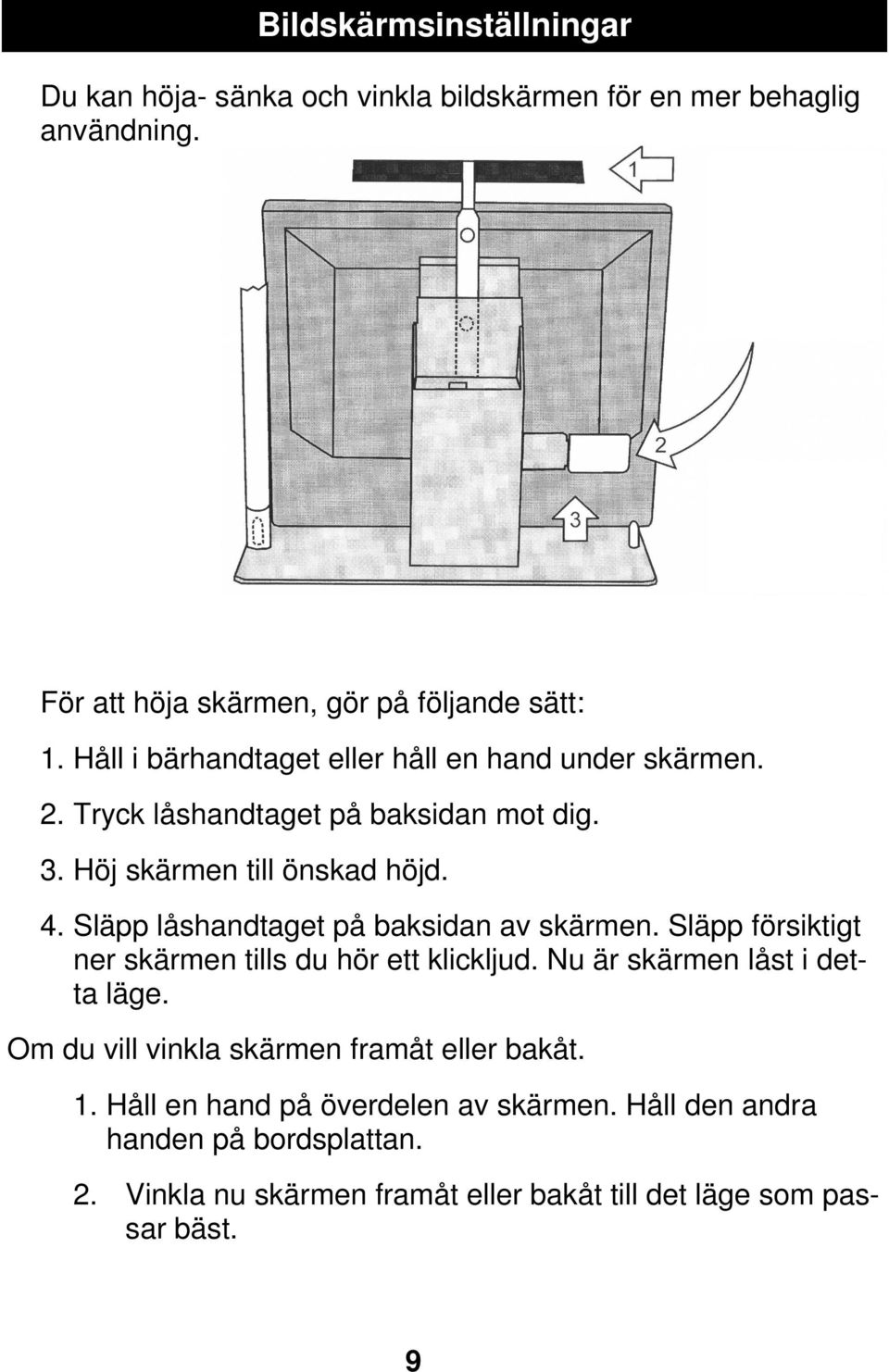 Släpp låshandtaget på baksidan av skärmen. Släpp försiktigt ner skärmen tills du hör ett klickljud. Nu är skärmen låst i detta läge.