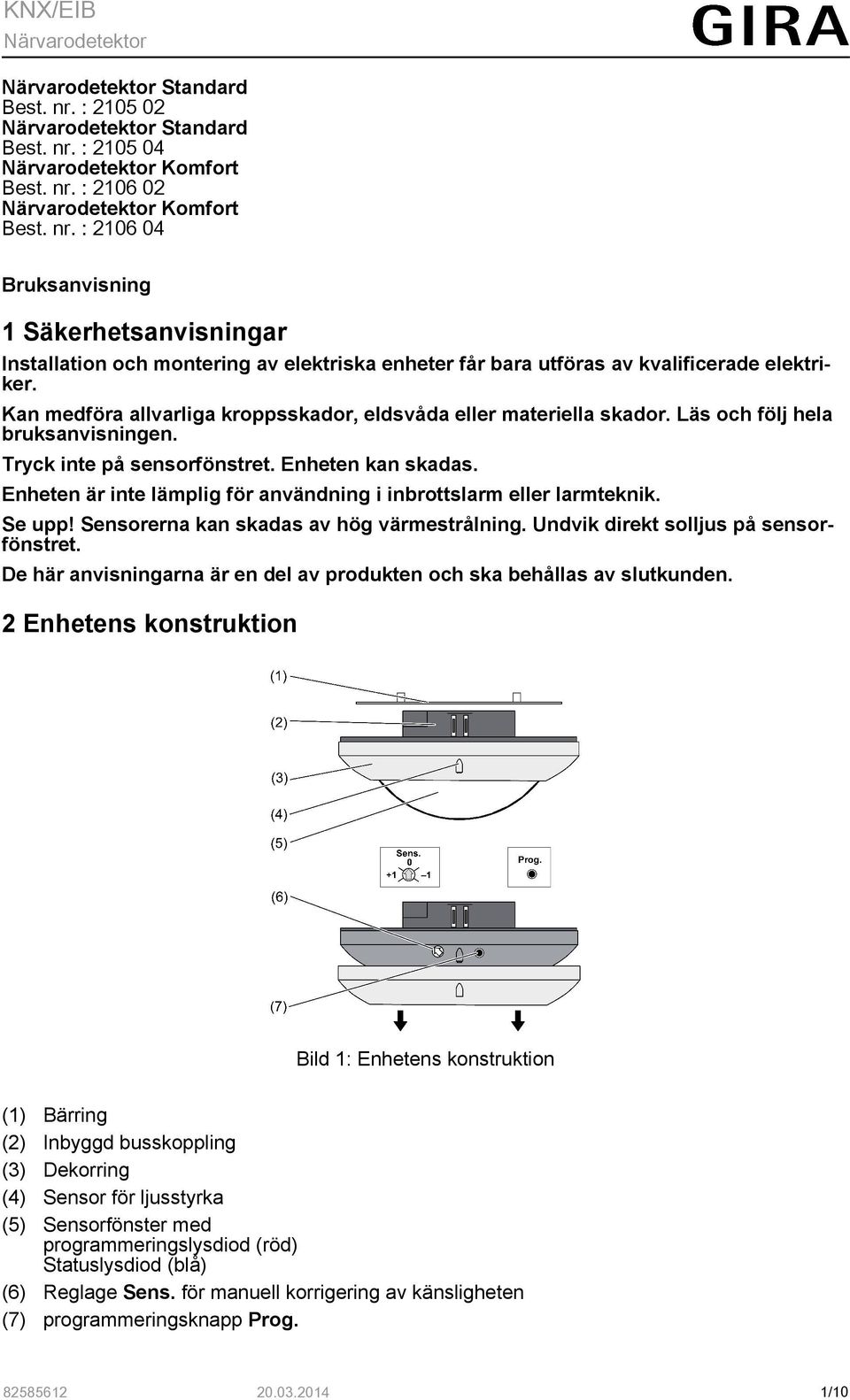 Enheten är inte lämplig för användning i inbrottslarm eller larmteknik. Se upp! Sensorerna kan skadas av hög värmestrålning. Undvik direkt solljus på sensorfönstret.