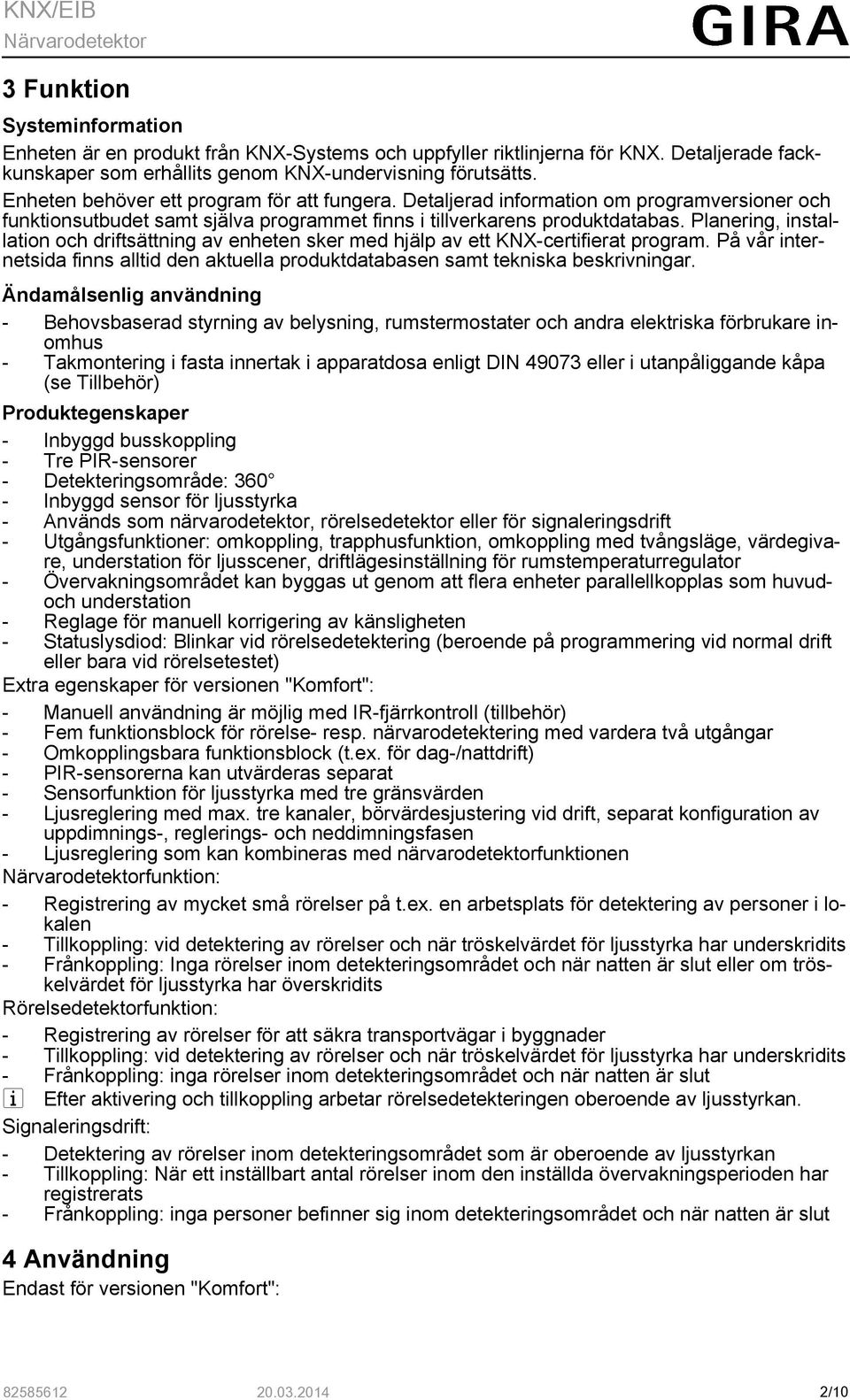 Planering, installation och driftsättning av enheten sker med hjälp av ett KNX-certifierat program. På vår internetsida finns alltid den aktuella produktdatabasen samt tekniska beskrivningar.