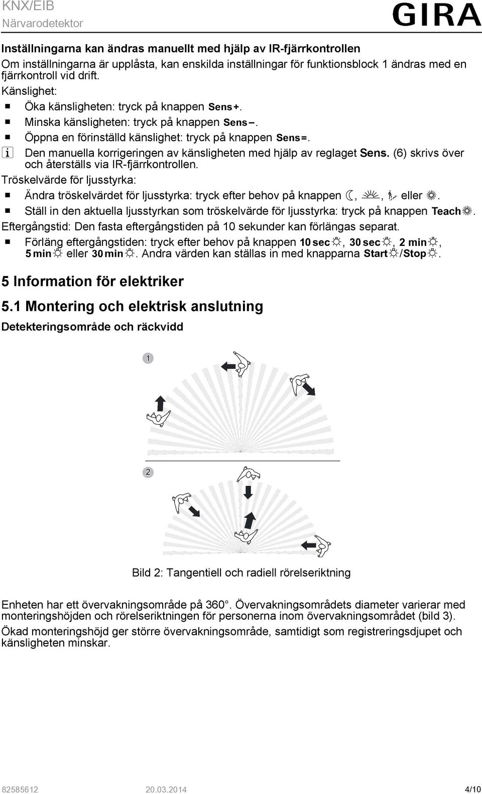 i Den manuella korrigeringen av känsligheten med hjälp av reglaget Sens. (6) skrivs över och återställs via IR-fjärrkontrollen.