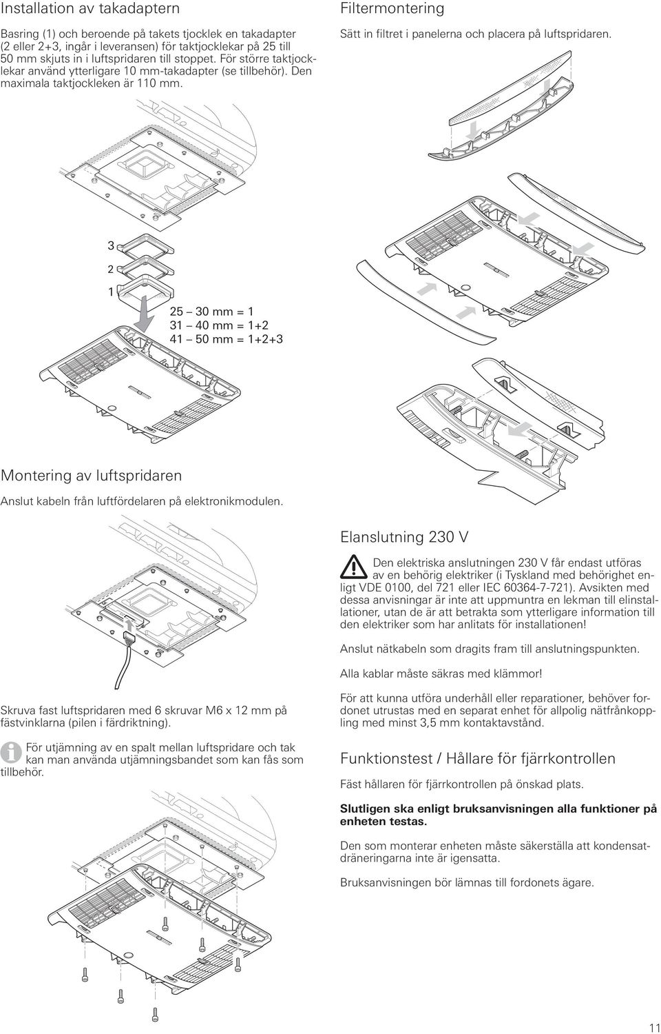 3 2 1 25 30 mm = 1 31 40 mm = 1+2 41 50 mm = 1+2+3 Montering av luftspridaren Anslut kabeln från luftfördelaren på elektronikmodulen.