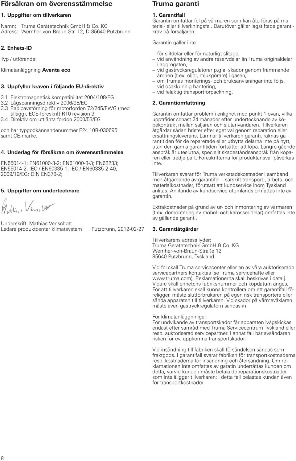 3 Radioavstörning för motorfordon 72/245/EWG (med tillägg), ECE-föreskrift R10 revision 3 3.4 Direktiv om uttjänta fordon 2000/53/EG och har typgodkännandenummer E24 10R-030696 samt CE-märke. 4.