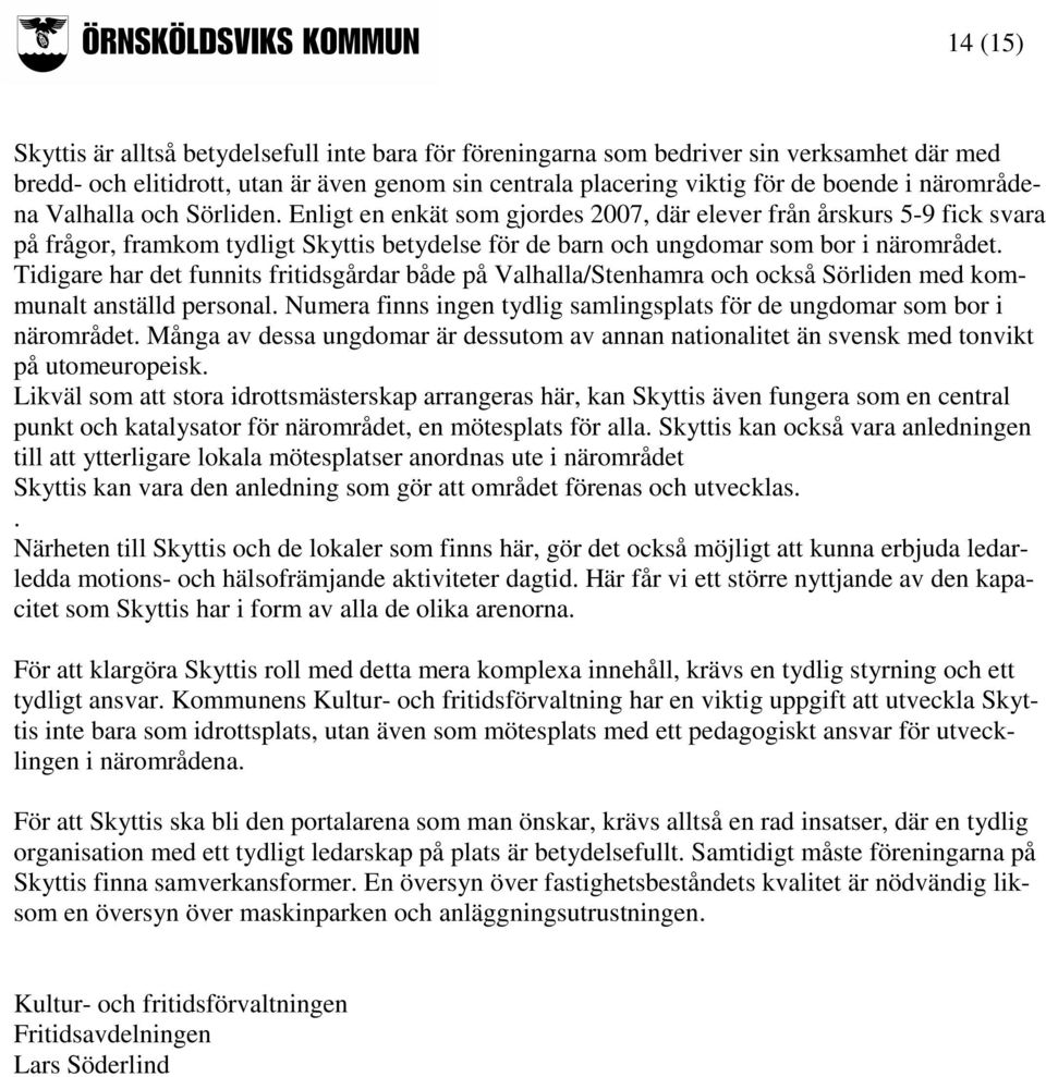 Tidigare har det funnits fritidsgårdar både på Valhalla/Stenhamra och också Sörliden med kommunalt anställd personal. Numera finns ingen tydlig samlingsplats för de ungdomar som bor i närområdet.
