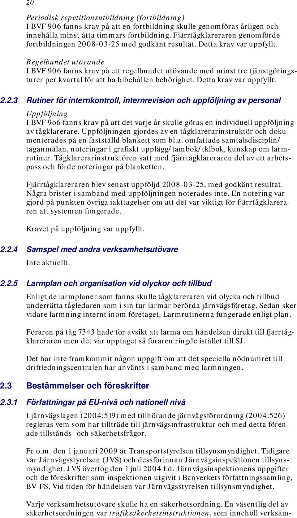 Regelbundet utövande I BVF 906 fanns krav på ett regelbundet utövande med minst tre tjänstgöringsturer per kvartal för att ha bibehållen behörighet. Detta krav var uppfyllt. 2.