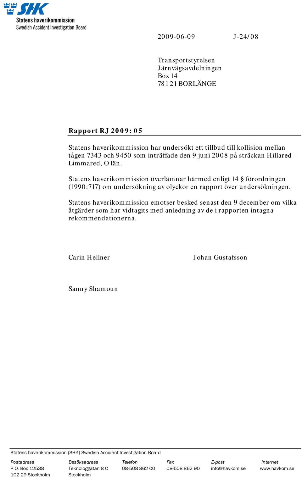 Statens haverikommission överlämnar härmed enligt 14 förordningen (1990:717) om undersökning av olyckor en rapport över undersökningen.