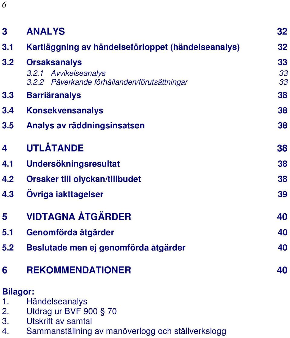 2 Orsaker till olyckan/tillbudet 38 4.3 Övriga iakttagelser 39 5 VIDTAGNA ÅTGÄRDER 40 5.1 Genomförda åtgärder 40 5.