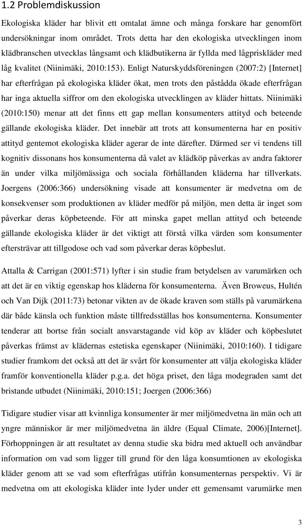 Enligt Naturskyddsföreningen (2007:2) [Internet] har efterfrågan på ekologiska kläder ökat, men trots den påstådda ökade efterfrågan har inga aktuella siffror om den ekologiska utvecklingen av kläder