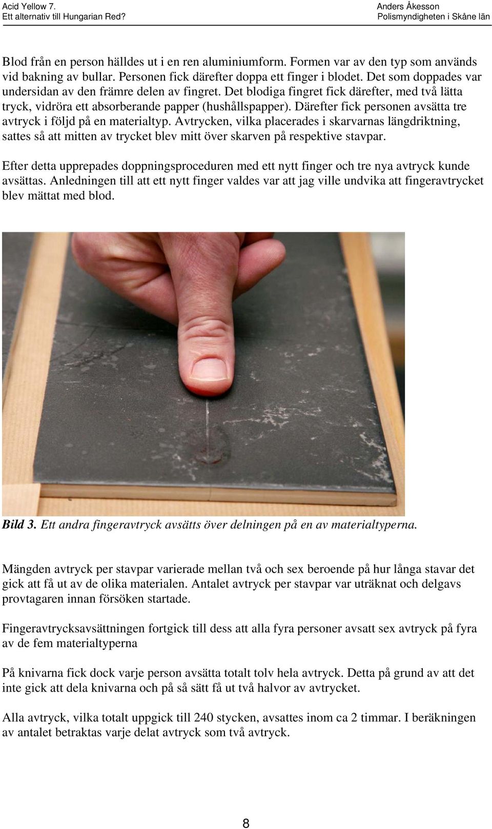 Därefter fick personen avsätta tre avtryck i följd på en materialtyp.
