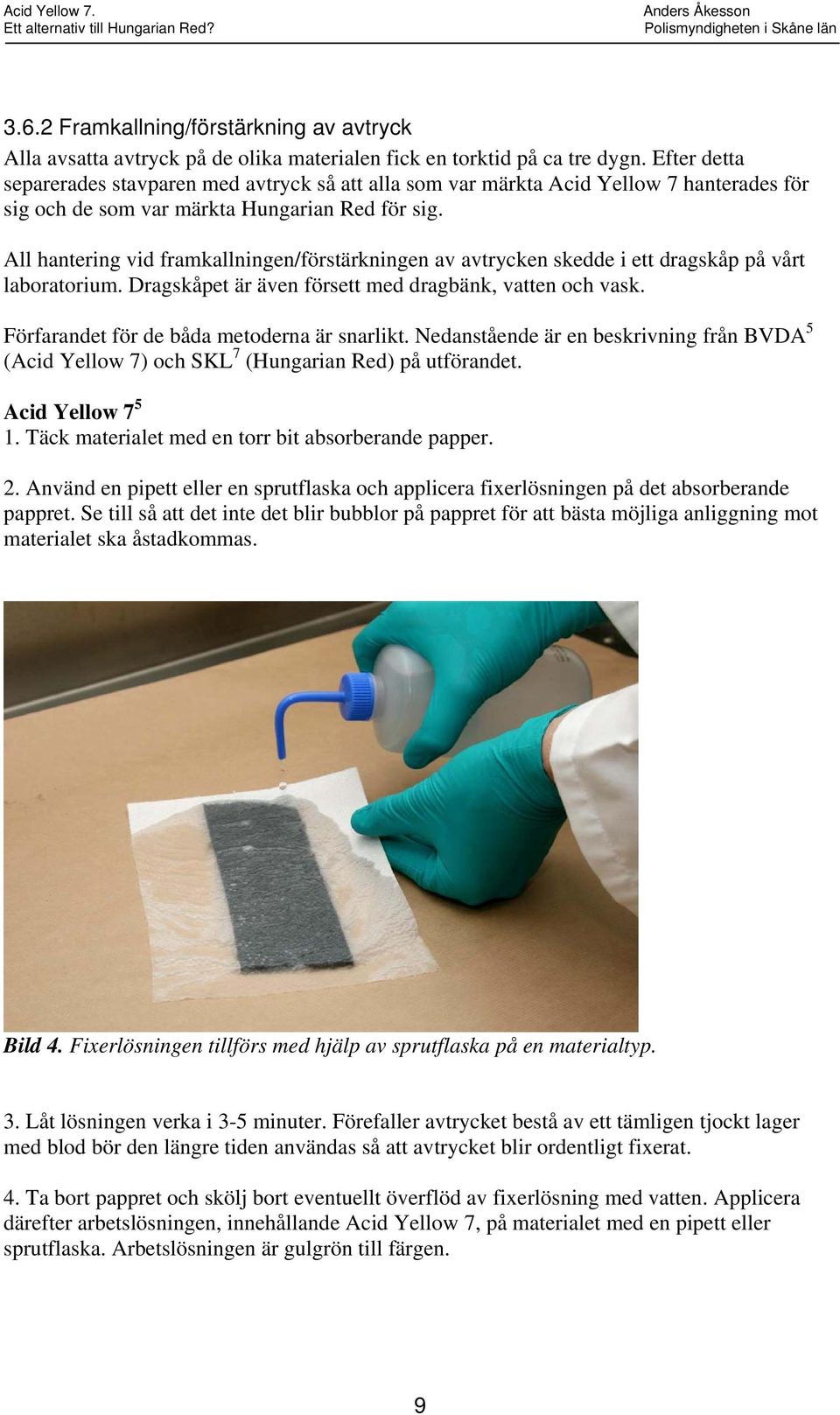 All hantering vid framkallningen/förstärkningen av avtrycken skedde i ett dragskåp på vårt laboratorium. Dragskåpet är även försett med dragbänk, vatten och vask.